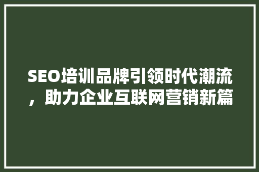 SEO培训品牌引领时代潮流，助力企业互联网营销新篇章