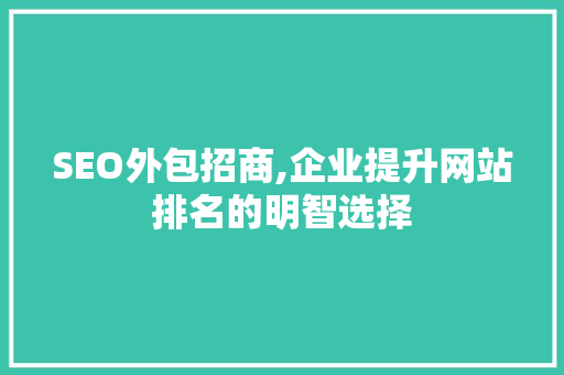 SEO外包招商,企业提升网站排名的明智选择