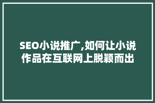 SEO小说推广,如何让小说作品在互联网上脱颖而出