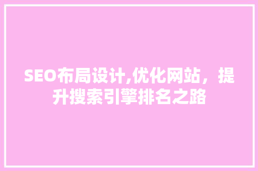 SEO布局设计,优化网站，提升搜索引擎排名之路