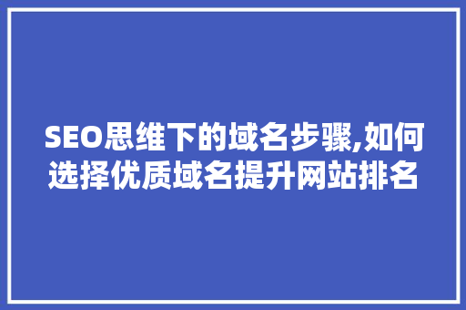 SEO思维下的域名步骤,如何选择优质域名提升网站排名