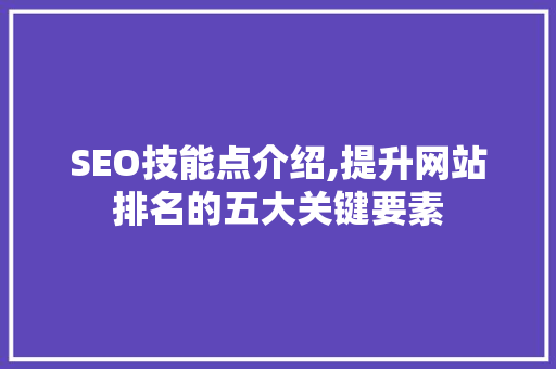 SEO技能点介绍,提升网站排名的五大关键要素
