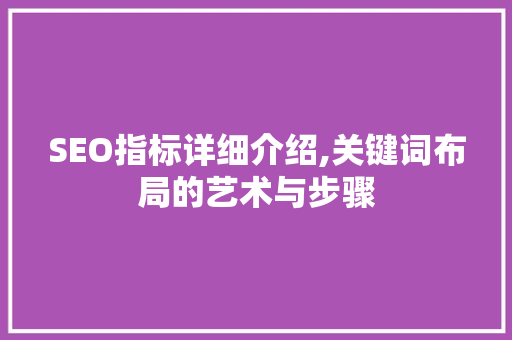 SEO指标详细介绍,关键词布局的艺术与步骤