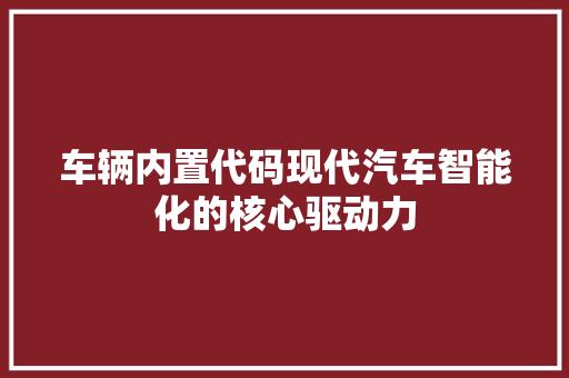 车辆内置代码现代汽车智能化的核心驱动力