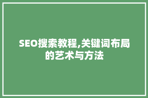 SEO搜索教程,关键词布局的艺术与方法