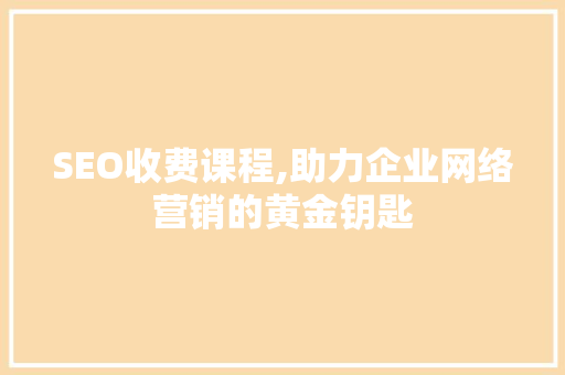 SEO收费课程,助力企业网络营销的黄金钥匙