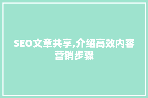SEO文章共享,介绍高效内容营销步骤