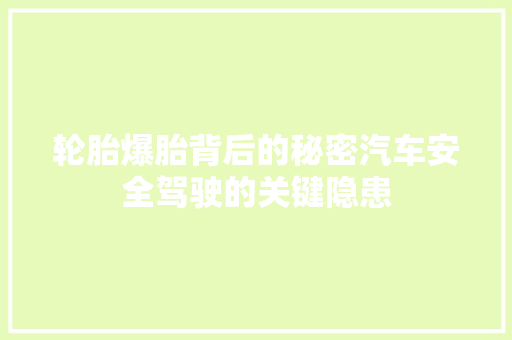 轮胎爆胎背后的秘密汽车安全驾驶的关键隐患