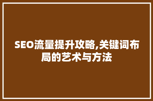 SEO流量提升攻略,关键词布局的艺术与方法
