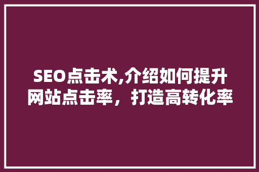 SEO点击术,介绍如何提升网站点击率，打造高转化率网站