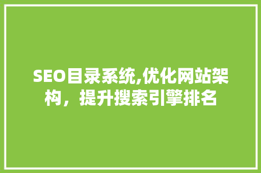 SEO目录系统,优化网站架构，提升搜索引擎排名