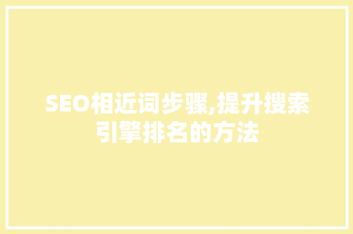 SEO相近词步骤,提升搜索引擎排名的方法