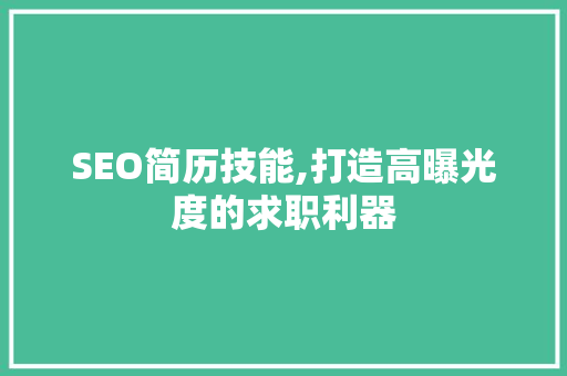 SEO简历技能,打造高曝光度的求职利器