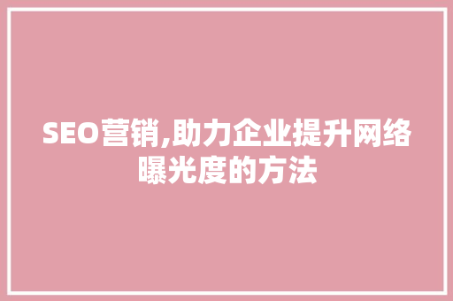 SEO营销,助力企业提升网络曝光度的方法