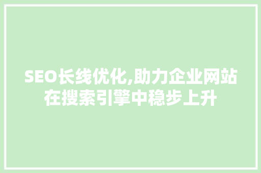 SEO长线优化,助力企业网站在搜索引擎中稳步上升