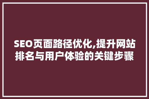 SEO页面路径优化,提升网站排名与用户体验的关键步骤