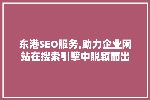 东港SEO服务,助力企业网站在搜索引擎中脱颖而出