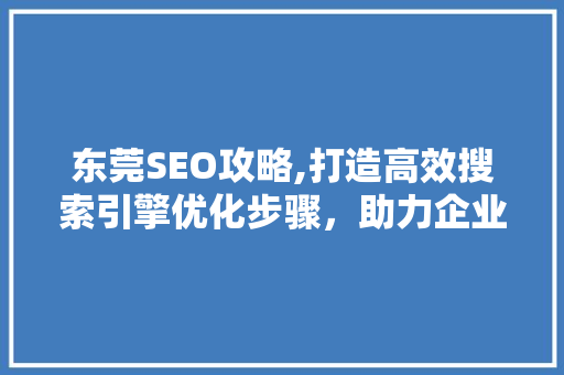 东莞SEO攻略,打造高效搜索引擎优化步骤，助力企业腾飞