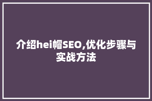 介绍hei帽SEO,优化步骤与实战方法