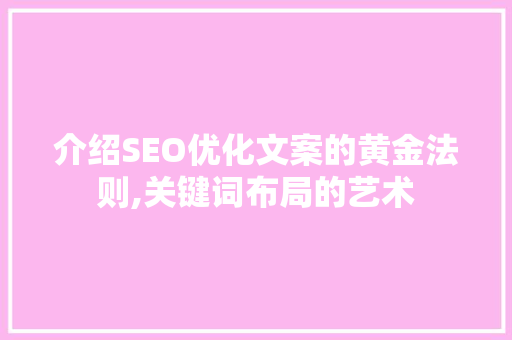 介绍SEO优化文案的黄金法则,关键词布局的艺术