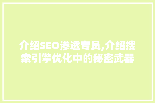 介绍SEO渗透专员,介绍搜索引擎优化中的秘密武器