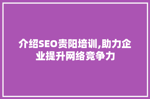 介绍SEO贵阳培训,助力企业提升网络竞争力