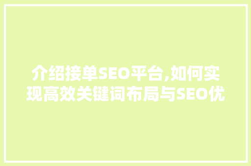 介绍接单SEO平台,如何实现高效关键词布局与SEO优化