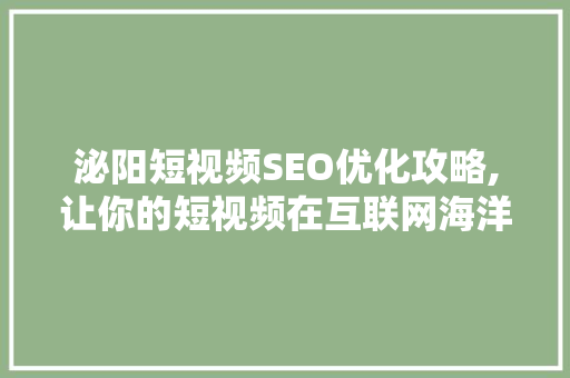 泌阳短视频SEO优化攻略,让你的短视频在互联网海洋中脱颖而出  第1张