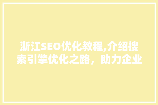 浙江SEO优化教程,介绍搜索引擎优化之路，助力企业网络营销