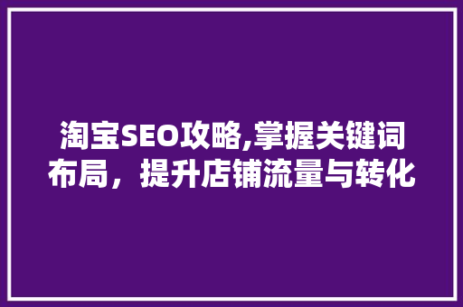 淘宝SEO攻略,掌握关键词布局，提升店铺流量与转化率