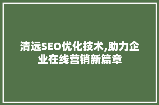 清远SEO优化技术,助力企业在线营销新篇章