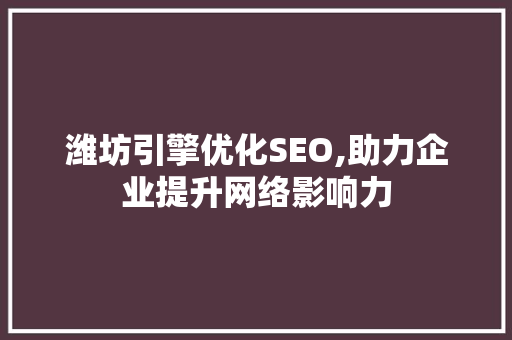 潍坊引擎优化SEO,助力企业提升网络影响力