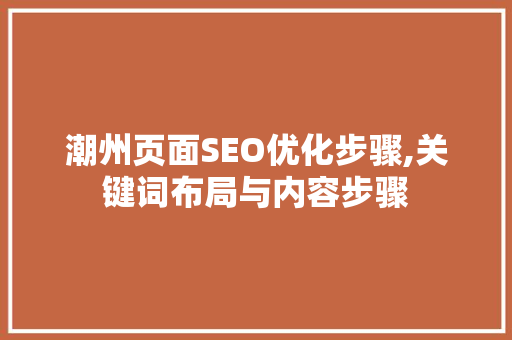 潮州页面SEO优化步骤,关键词布局与内容步骤