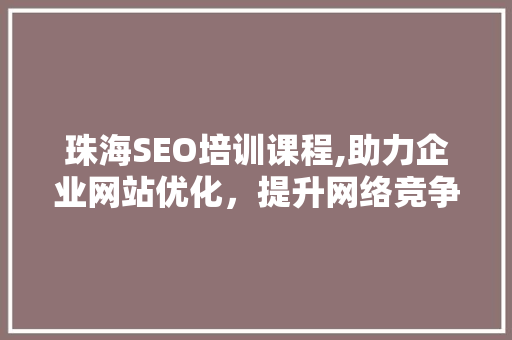 珠海SEO培训课程,助力企业网站优化，提升网络竞争力