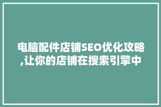 电脑配件店铺SEO优化攻略,让你的店铺在搜索引擎中脱颖而出