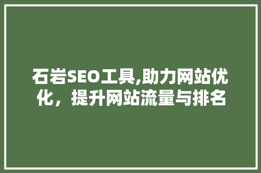 石岩SEO工具,助力网站优化，提升网站流量与排名