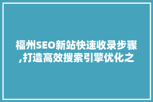 福州SEO新站快速收录步骤,打造高效搜索引擎优化之路