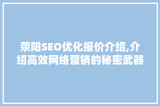 荥阳SEO优化报价介绍,介绍高效网络营销的秘密武器