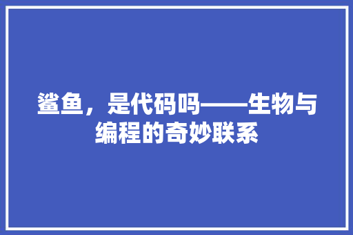 鲨鱼，是代码吗——生物与编程的奇妙联系