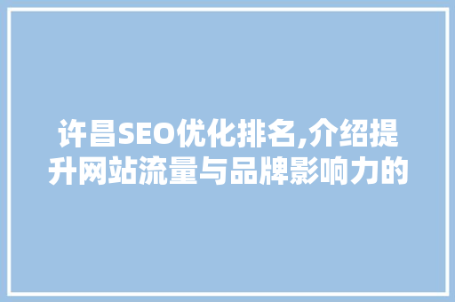 许昌SEO优化排名,介绍提升网站流量与品牌影响力的秘密武器