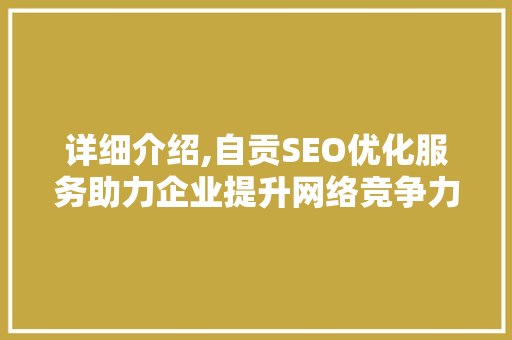详细介绍,自贡SEO优化服务助力企业提升网络竞争力