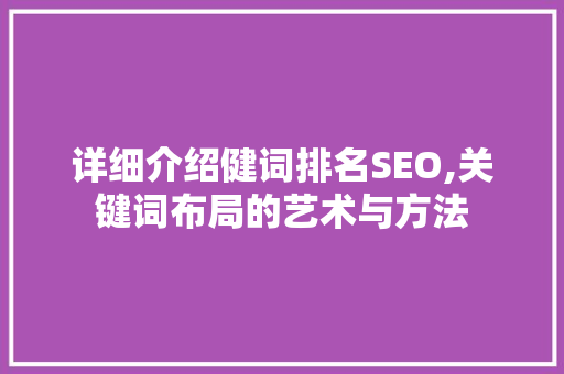 详细介绍健词排名SEO,关键词布局的艺术与方法