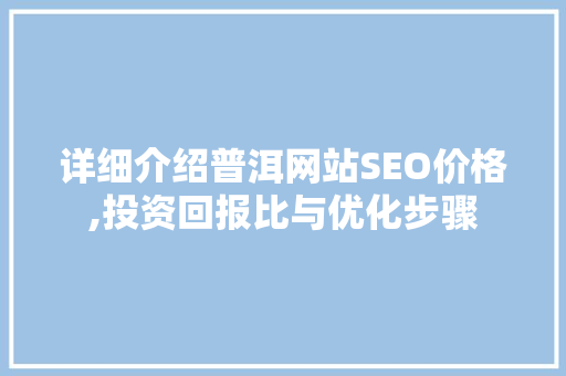 详细介绍普洱网站SEO价格,投资回报比与优化步骤  第1张