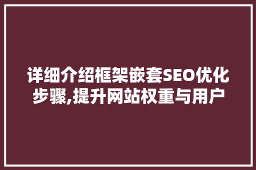 详细介绍框架嵌套SEO优化步骤,提升网站权重与用户体验