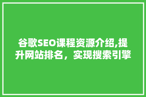 谷歌SEO课程资源介绍,提升网站排名，实现搜索引擎优化之路