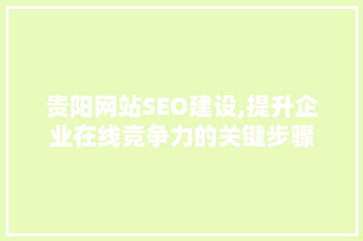 贵阳网站SEO建设,提升企业在线竞争力的关键步骤