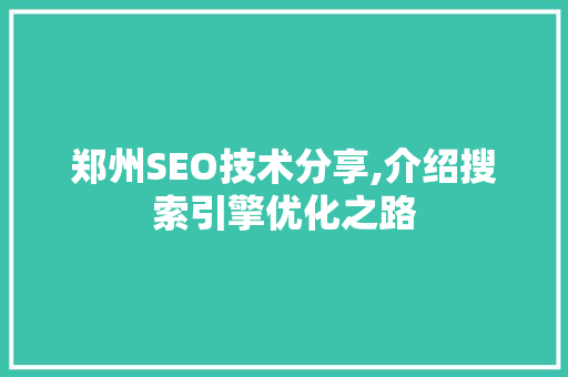 郑州SEO技术分享,介绍搜索引擎优化之路