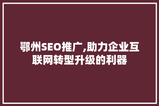 鄂州SEO推广,助力企业互联网转型升级的利器