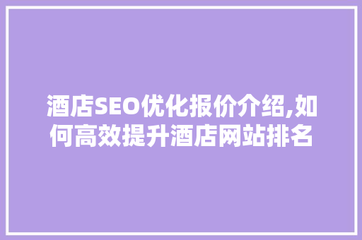 酒店SEO优化报价介绍,如何高效提升酒店网站排名