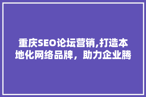 重庆SEO论坛营销,打造本地化网络品牌，助力企业腾飞